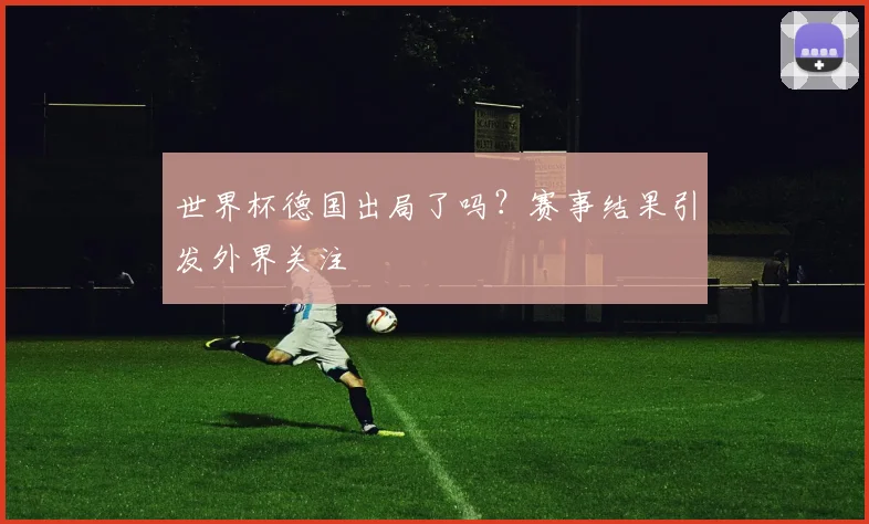世界杯德国出局了吗？赛事结果引发外界关注