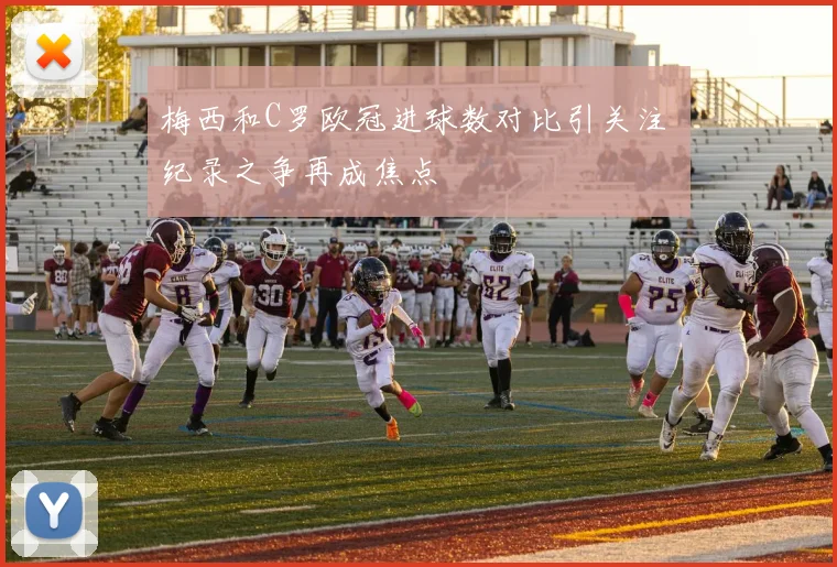 梅西和C罗欧冠进球数对比引关注 纪录之争再成焦点