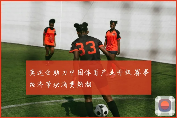 奥运会助力中国体育产业升级 赛事经济带动消费热潮
