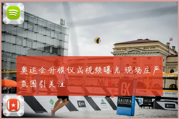 奥运会升旗仪式视频曝光 现场庄严氛围引关注