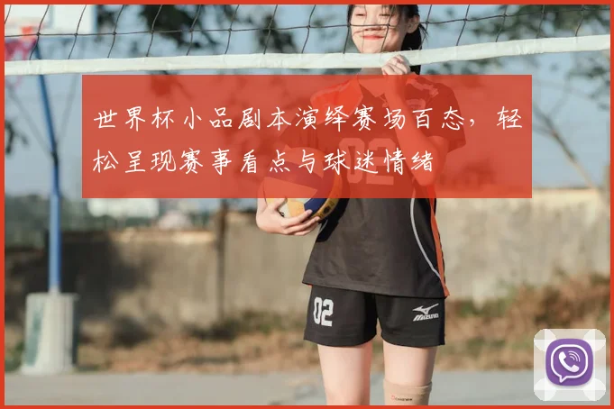 世界杯小品剧本演绎赛场百态，轻松呈现赛事看点与球迷情绪