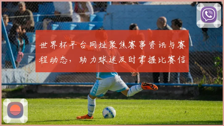 世界杯平台网址聚焦赛事资讯与赛程动态，助力球迷及时掌握比赛信息