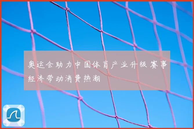 奥运会助力中国体育产业升级 赛事经济带动消费热潮