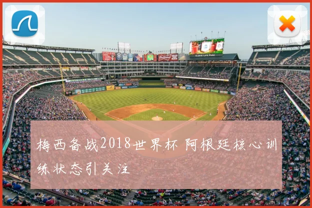 梅西备战2018世界杯 阿根廷核心训练状态引关注