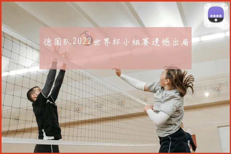 德国队2022世界杯小组赛遗憾出局