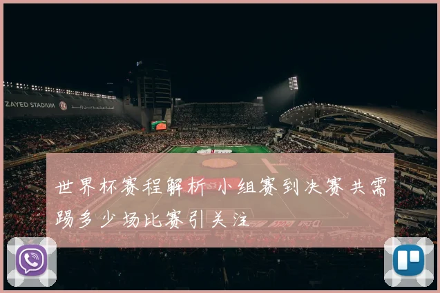 世界杯赛程解析 小组赛到决赛共需踢多少场比赛引关注