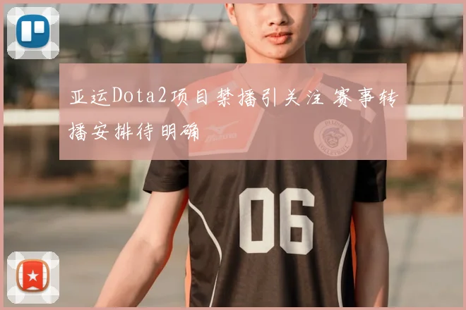 亚运Dota2项目禁播引关注 赛事转播安排待明确