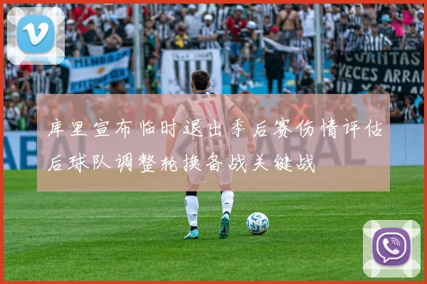 库里宣布临时退出季后赛伤情评估后球队调整轮换备战关键战