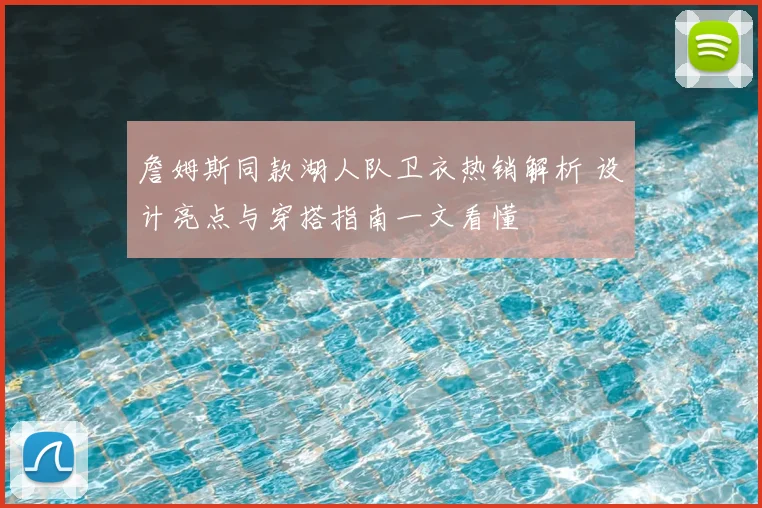 詹姆斯同款湖人队卫衣热销解析 设计亮点与穿搭指南一文看懂