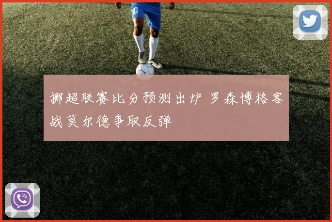 挪超联赛比分预测出炉 罗森博格客战莫尔德争取反弹