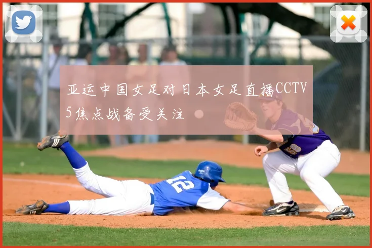 亚运中国女足对日本女足直播CCTV5焦点战备受关注
