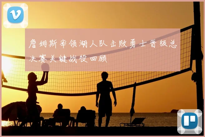 詹姆斯率领湖人队击败勇士晋级总决赛关键战役回顾