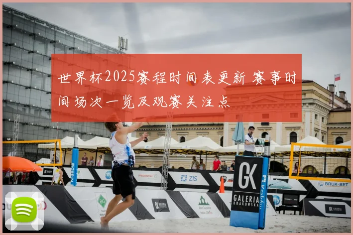 世界杯2025赛程时间表更新 赛事时间场次一览及观赛关注点