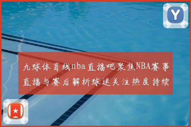 九球体育线nba直播吧聚焦NBA赛事直播与赛后解析球迷关注热度持续上升