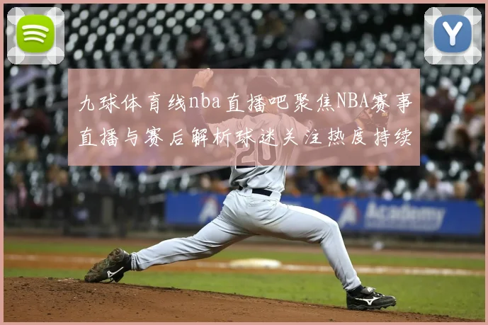 九球体育线nba直播吧聚焦NBA赛事直播与赛后解析球迷关注热度持续上升