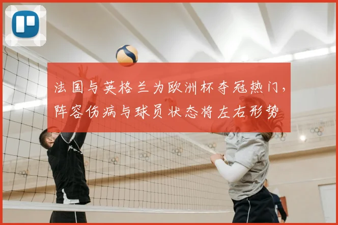 法国与英格兰为欧洲杯夺冠热门，阵容伤病与球员状态将左右形势