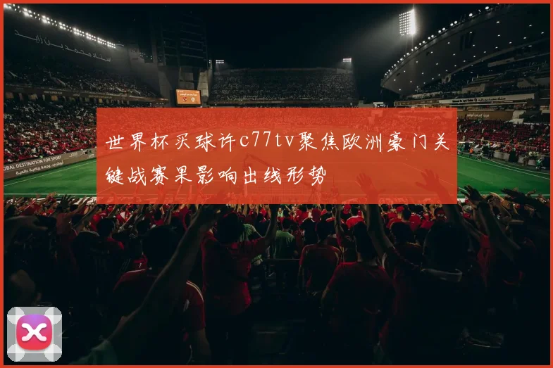 世界杯买球许c77tv聚焦欧洲豪门关键战赛果影响出线形势