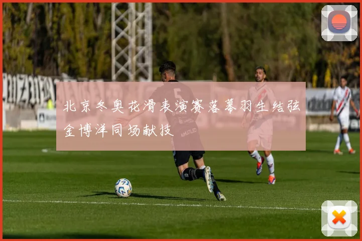 北京冬奥花滑表演赛落幕羽生结弦金博洋同场献技