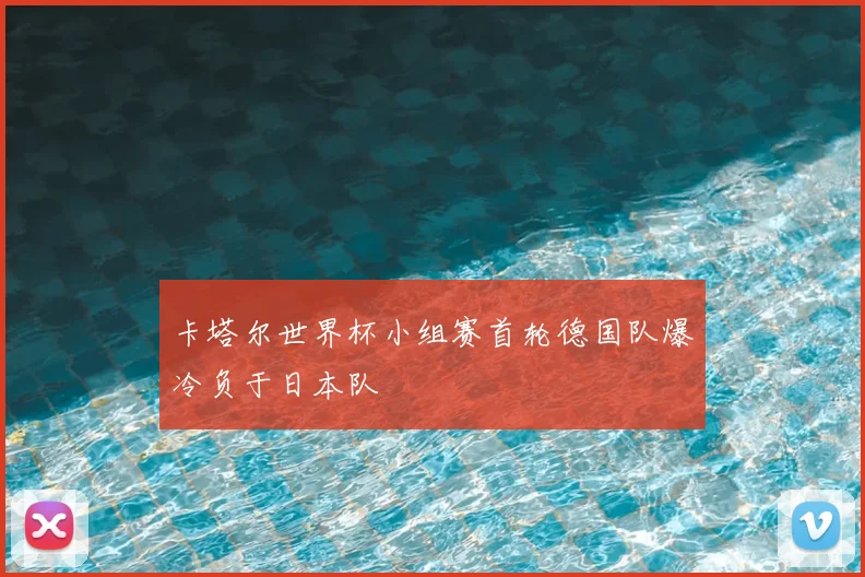 卡塔尔世界杯小组赛首轮德国队爆冷负于日本队