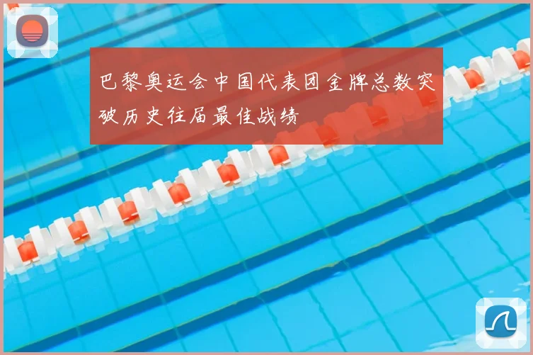 巴黎奥运会中国代表团金牌总数突破历史往届最佳战绩