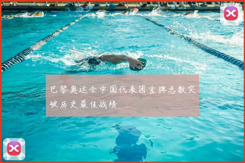 巴黎奥运会中国代表团金牌总数突破历史最佳战绩