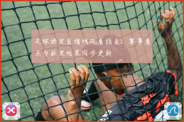 足球颁奖直播线观看指南：赛事看点与获奖结果同步更新