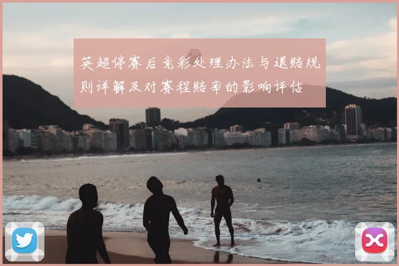 英超停赛后竞彩处理办法与退赔规则详解及对赛程赔率的影响评估