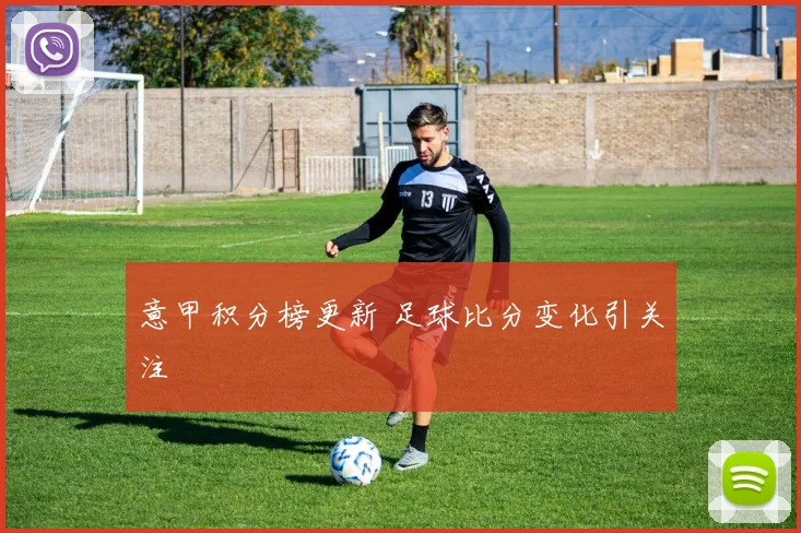 意甲积分榜更新 足球比分变化引关注