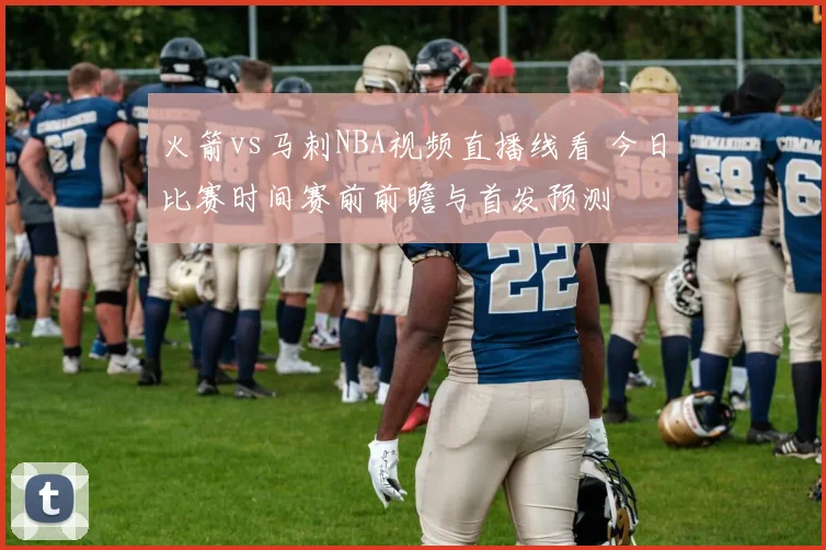 火箭vs马刺NBA视频直播线看 今日比赛时间赛前前瞻与首发预测
