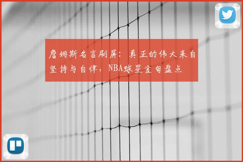 詹姆斯名言刷屏:真正的伟大来自坚持与自律,NBA球星金句盘点