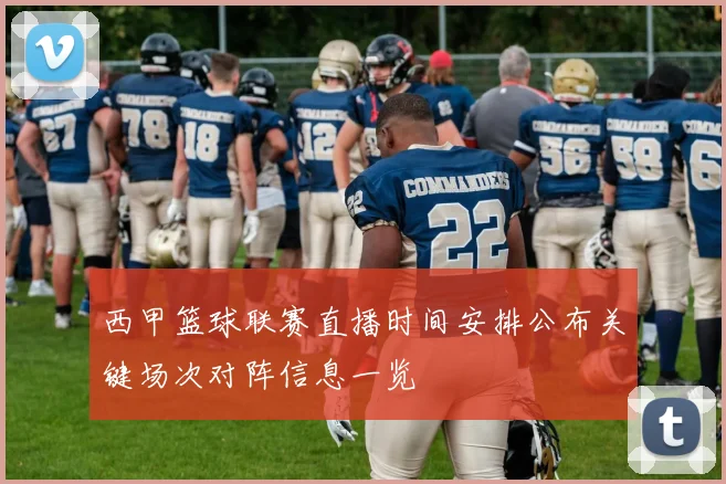 西甲篮球联赛直播时间安排公布关键场次对阵信息一览