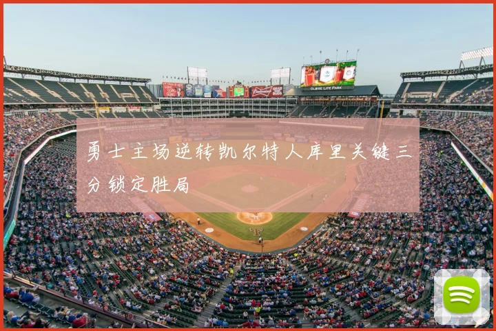 勇士主场逆转凯尔特人库里关键三分锁定胜局
