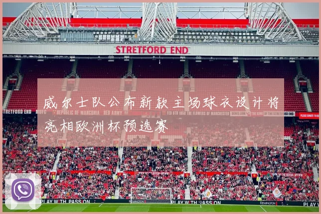 威尔士队公布新款主场球衣设计将亮相欧洲杯预选赛