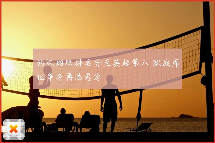 西汉姆联排名升至英超第八 欧战席位争夺再添悬念