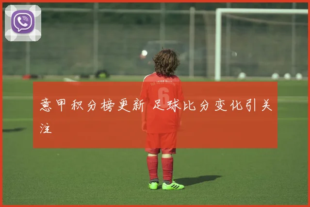 意甲积分榜更新 足球比分变化引关注