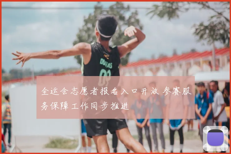 全运会志愿者报名入口开放 参赛服务保障工作同步推进