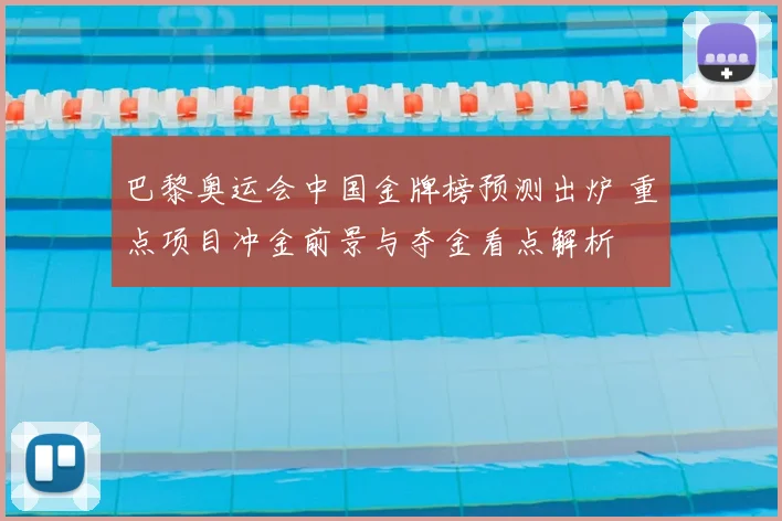 巴黎奥运会中国金牌榜预测出炉 重点项目冲金前景与夺金看点解析