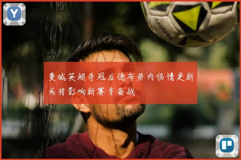 曼城英超夺冠后德布劳内伤情更新或将影响新赛季备战
