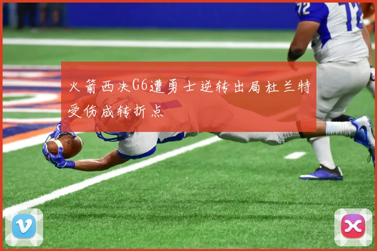 火箭西决G6遭勇士逆转出局杜兰特受伤成转折点