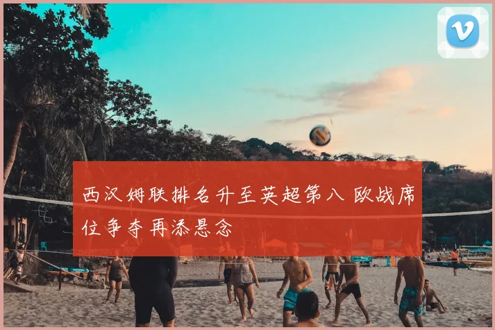 西汉姆联排名升至英超第八 欧战席位争夺再添悬念