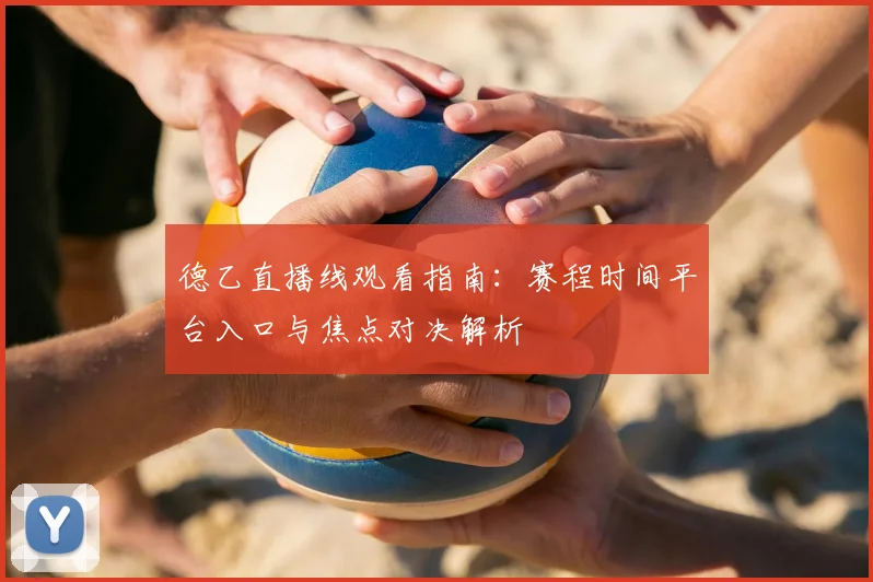 德乙直播线观看指南：赛程时间平台入口与焦点对决解析