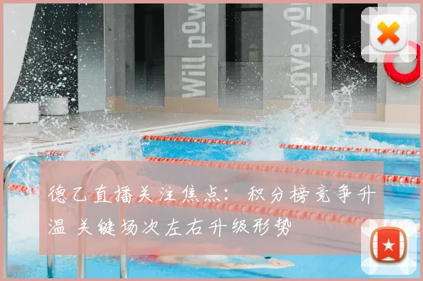 德乙直播关注焦点：积分榜竞争升温 关键场次左右升级形势
