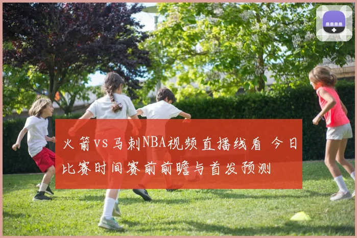 火箭vs马刺NBA视频直播线看 今日比赛时间赛前前瞻与首发预测