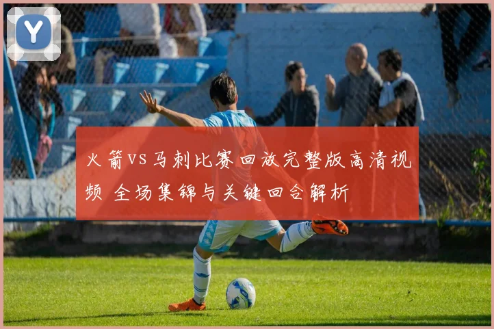 火箭vs马刺比赛回放完整版高清视频 全场集锦与关键回合解析