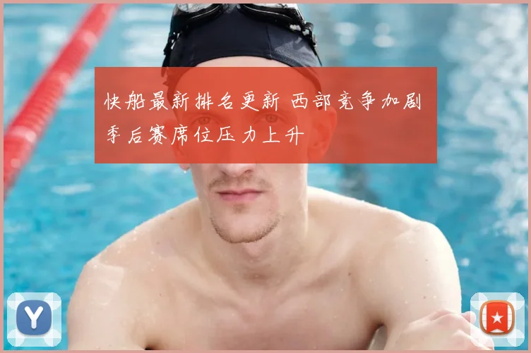 快船最新排名更新 西部竞争加剧 季后赛席位压力上升