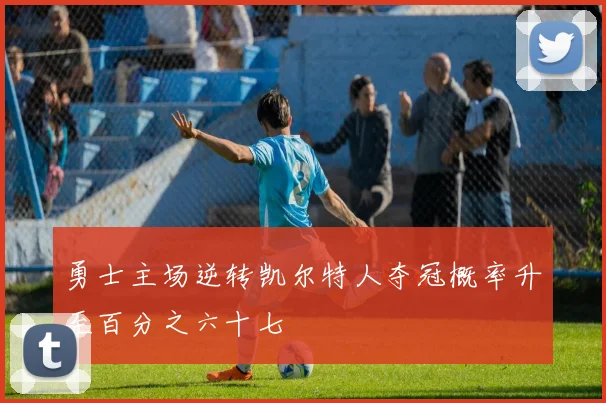 勇士主场逆转凯尔特人夺冠概率升至百分之六十七
